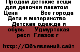 Продам детские вещи для девочки пакетом › Цена ­ 1 000 - Все города Дети и материнство » Детская одежда и обувь   . Удмуртская респ.,Глазов г.